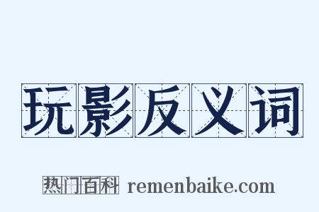 玩影反义词是什么意思的图片